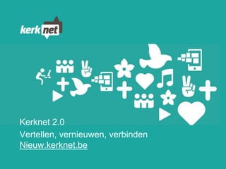 Kerknet 2.0
Vertellen, vernieuwen, verbinden
Nieuw.kerknet.be
 