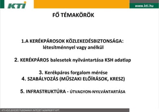 F? T?MAK?R?K



  1.A KER?KP?ROSOK K?ZLEKED?SBIZTONS?GA:
           ltestmnnyel vagy anlkl

2. KER?KP?ROS balesetek nyilvntartsa KSH adatlap

          3. Kerkpros forgalom mrse
   4. SZAB?LYOZ?S (M?SZAKI EL??R?SOK, KRESZ)

  5. INFRASTRUKT?RA - ?TVAGYON-NYILV?NTART?SA
 