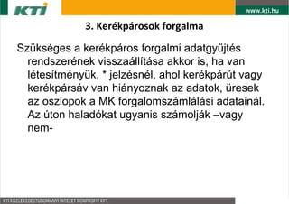 3. Kerkprosok forgalma

Szksges a kerkpros forgalmi adatgy?jts
  rendszernek visszalltsa akkor is, ha van
  ltestmnyk, * jelzsnl, ahol kerkprt vagy
  kerkprsv van hinyoznak az adatok, resek
  az oszlopok a MK forgalomszmllsi adatainl.
  Az ton haladkat ugyanis szmoljk Cvagy
  nem-
 