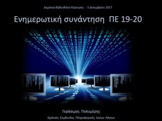 Γεράσιμος Πολυμέρης
Σχολικός Σύμβουλος Πληροφορικής Ιονίων Νήσων
Δημόσια Βιβλιοθήκη Κέρκυρας - 5 Δεκεμβρίου 2017
Ενημερωτική συνάντηση ΠΕ 19-20
 