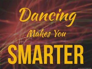 Dancing
 Makes You


Smarter      http://www.ﬂickr.com/photos/71401718@N00/3335327492/
 