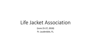 Life Jacket Association
(June 25-27, 2018)
Ft. Lauderdale, FL.
 