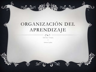 ORGANIZACIÓN DEL
APRENDIZAJE
Kerlly Reyes Gonzalez
Y
Katheryn Cajilima
 