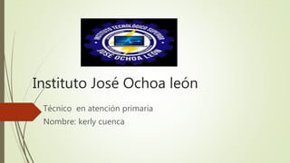 Instituto José Ochoa león
Técnico en atención primaria
Nombre: kerly cuenca
 