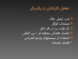 چت، ایمیل، بلاگ مستندات گوگل یک وایت برد در هر اتاق جلسات هفتگی منطقه ای  /  بین المللی استفاده از سیستمهای ویدئو کنفرانس فضای دوستانه 