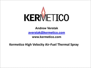 Kermetico High Velocity Air-Fuel Thermal Spray
2017
v@kermetico.com
kermetico.com
April 20, 2017 kermetico.com
v@kermetico.com
1
 