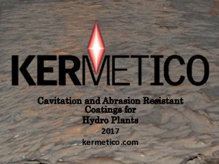 Cavitation and Abrasion Resistant
Coatings for
Hydro Plants
2017
kermetico.com
 