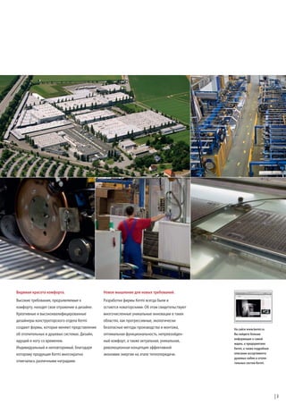 Видимая красота комфорта.

Новое мышление для новых требований.

Высокие требования, предъявляемые к

Разработки фирмы Kermi всегда были и

комфорту, находят свое отражение в дизайне.

остаются новаторскими. Об этом свидетельствуют

Креативные и высококвалифицированные

многочисленные уникальные инновации в таких

дизайнеры конструкторского отдела Kermi

областях, как прогрессивные, экологически

создают формы, которые меняют представление

безопасные методы производства и монтажа,

об отопительных и душевых системах. Дизайн,

оптимальная функциональность, непревзойден-

идущий в ногу со временем.

ный комфорт, а также актуальная, уникальная,

Индивидуальный и неповторимый, благодаря

революционная концепция эффективной

которому продукция Kermi многократно

экономии энергии на этапе теплопередачи.

отмечалась различными наградами.

На сайте www.kermi.ru
Вы найдете больше
информации о самой
марке, о предприятиях
Kermi, а также подробное
описание ассортимента
душевых кабин и отопительных систем Kermi.

3

 