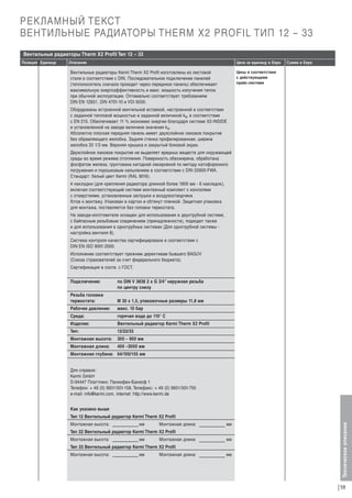 РЕКЛАМНЫЙ ТЕКСТ
ВЕНТИЛЬНЫЕ РАДИАТОРЫ THERM X2 PROFIL ТИП 12 – 33
Вентильные радиаторы Therm X2 Profil Тип 12 – 33
Описание

Цена за единицу в Евро

Сумма в Евро

Цены в соответствии
с действующими
прайс-листами

Вентильные радиаторы Kermi Therm X2 Profil изготовлены из листовой
стали в соответствии с DIN. Последовательное подключение панелей
(теплоноситель сначала проходит через переднюю панель) обеспечивает
максимальную энергоэффективность и макс. мощность излучения тепла
при обычной эксплуатации. Оптимально соответствует требованиям
DIN EN 12831, DIN 4701-10 и VDI 6030.
Оборудованы встроенной вентильной вставкой, настроенной в соответствии
с заданной тепловой мощностью и заданной величиной kv, в соответствии
с EN 215. Oбеспечивает 11 % экономию энергии благодаря системе Х2-INSIDE
и установленной на заводе величине значения kv.
Абсолютно плоская передняя панель имеет двухслойное лаковое покрытие
без обрамляющего желобка. Задняя стенка профилированная, ширина
желобка 33 1/3 мм. Верхняя крышка и закрытый боковой экран.
Двухслойное лаковое покрытие не выделяет вредных веществ для окружающей
среды во время режима отопления. Поверхность обезжирена, обработана
фосфатом железа, грунтована катодной лакировкой по методу катофорезного
погружения и порошковым напылением в соответствии с DIN 55900-FWA.
Стандарт: белый цвет Kermi (RAL 9016).
4 накладки (для крепления радиатора длинной более 1800 мм - 6 накладок),
включая соответствующий системе монтажный комплект с консолями
с отверстиями, установленные заглушки и воздухоотводчики.
Г
отов к монтажу. Упакован в картон и обтянут пленкой. Защитная упаковка
для монтажа, поставляется без головки термостата.
На заводе-изготовителе оснащен для использования в двухтрубной системе,
с байпасным резьбовым соединением (принадлежности), подходит также
и для использования в однотрубных системах (Для однотрубной системы настройка вентиля 8).
Система контроля качества сертифицирована в соответствии с
DIN EN ISO 9001:2000.
Исполнение соответствует прежним директивам бывшего BAGUV
(Союза страхователей за счет федерального бюджета).
Сертификация в соотв. с ГОСТ.
Подключение:

по DIN V 3838 2 x G 3/4” наружная резьба
по центру снизу

Резьба головки
термостата:

М 30 х 1,5, упаковочные размеры 11,8 мм

Рабочее давление:

макс. 10 бар

Среда:

горячая вода до 110° С

Изделие:

Вентильный радиатор Kermi Therm X2 Profil

Тип:

12/22/33

Монтажная высота:

300 – 900 мм

Монтажная длина:

400 –3000 мм

Монтажная глубина: 64/100/155 мм

Для справок:
Kermi GmbH
D-94447 Платтлинг, Панкофен-Банхоф 1
Телефон: + 49 (0) 9931/501-158, Телефакс: + 49 (0) 9931/501-755
e-mail: info@kermi.com, internet: http://www.kermi.de
Как указано выше
Тип 12 Вентильный радиатор Kermi Therm X2 Profil
Монтажная высота:

мм

Монтажная длина:

мм

Тип 22 Вентильный радиатор Kermi Therm X2 Profil
Монтажная высота:

мм

Монтажная длина:

мм

Тип 33 Вентильный радиатор Kermi Therm X2 Profil
Монтажная высота:

мм

Монтажная длина:

мм

Техническое описание

Позиция Единица

59

 