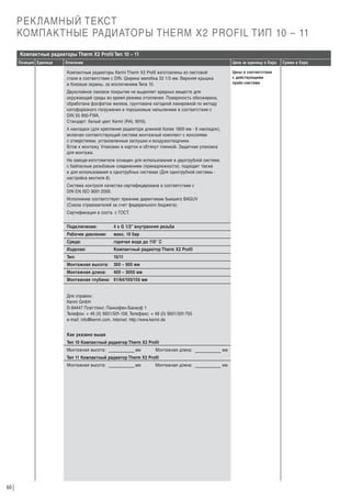РЕКЛАМНЫЙ ТЕКСТ
КОМПАКТНЫЕ РАДИАТОРЫ THERM X2 PROFIL ТИП 10 – 11
Компактные радиаторы Therm X2 Profil Тип 10 – 11
Позиция Единица

Описание

Цена за единицу в Евро
Цены в соответствии
с действующими
прайс-листами

Компактные радиаторы Kermi Therm X2 Profil изготовлены из листовой
стали в соответствии с DIN. Ширина желобка 33 1/3 мм. Верхняя крышка
и боковые экраны, за исключением Типа 10.
Двухслойное лаковое покрытие не выделяет вредных веществ для
окружающей среды во время режима отопления. Поверхность обезжирена,
обработана фосфатом железа, грунтована катодной лакировкой по методу
катофорезного погружения и порошковым напылением в соответствии с
DIN 55 900-FWA.
Стандарт: белый цвет Kermi (RAL 9016).
4 накладки (для крепления радиатора длинной более 1800 мм - 6 накладок),
включая соответствующий системе монтажный комплект с консолями
с отверстиями, установленные заглушки и воздухоотводчики.
Г
отов к монтажу. Упакован в картон и обтянут пленкой. Защитная упаковка
для монтажа.
На заводе-изготовителе оснащен для использования в двухтрубной системе,
с байпасным резьбовым соединением (принадлежности), подходит также
и для использования в однотрубных системах (Для однотрубной системы настройка вентиля 8).
Система контроля качества сертифицирована в соответствии с
DIN EN ISO 9001:2000.
Исполнение соответствует прежним директивам бывшего BAGUV
(Союза страхователей за счет федерального бюджета).
Сертификация в соотв. с ГОСТ.
Подключение:

4 x G 1/2” внутренняя резьба

Рабочее давление:

макс. 10 бар

Среда:

горячая вода до 110° С

Изделие:

Компактный радиатор Therm X2 Profil

Тип:

10/11

Монтажная высота:

300 – 900 мм

Монтажная длина:

400 – 3000 мм

Монтажная глубина: 61/64/100/155 мм

Для справок:
Kermi GmbH
D-94447 Платтлинг, Панкофен-Банхоф 1
Телефон: + 49 (0) 9931/501-158, Телефакс: + 49 (0) 9931/501-755
e-mail: info@kermi.com, internet: http://www.kermi.de
Как указано выше
Тип 10 Компактный радиатор Therm X2 Profil
Монтажная высота:

мм

Монтажная длина:

мм

Тип 11 Компактный радиатор Therm X2 Profil
Монтажная высота:

60

мм

Монтажная длина:

мм

Сумма в Евро

 