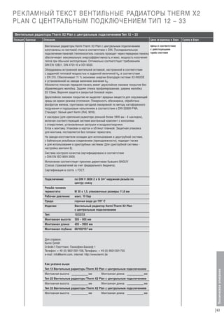 РЕКЛАМНЫЙ ТЕКСТ ВЕНТИЛЬНЫЕ РАДИАТОРЫ THERM X2
PLAN С ЦЕНТРАЛЬНЫМ ПОДКЛЮЧЕНИЕМ ТИП 12 – 33
Вентильные радиаторы Therm X2 Plan с центральным подключением Тип 12 – 33
Описание

Цена за единицу в Евро

Сумма в Евро

Цены в соответствии
Вентильные радиаторы Kermi Therm X2 Plan с центральным подключением
с действующими
изготовлены из листовой стали в соответствии с DIN. Последовательное
подключение панелей (теплоноситель сначала проходит через переднюю панель) прайс-листами
обеспечивает максимальную энергоэффективность и макс. мощность излучения
тепла при обычной эксплуатации. Оптимально соответствует требованиям
DIN EN 12831, DIN 4701-10 и VDI 6030.

Оборудованы встроенной вентильной вставкой, настроенной в соответствии
с заданной тепловой мощностью и заданной величиной kv, в соответствии
с EN 215. Oбеспечивает 11 % экономию энергии благодаря системе Х2-INSIDE
и установленной на заводе величине значения kv.
Абсолютно плоская передняя панель имеет двухслойное лаковое покрытие без
обрамляющего желобка. Задняя стенка профилированная, ширина желобка
33 1/3мм. Верхняя защита и закрытый боковой экран.
Двухслойное лаковое покрытие не выделяет вредных веществ для окружающей
среды во время режима отопления. Поверхность обезжирена, обработана
фосфатом железа, грунтована катодной лакировкой по методу катофорезного
погружения и порошковым напылением в соответствии с DIN 55900-FWA.
Стандарт: белый цвет Kermi (RAL 9016).
4 накладки (для крепления радиатора длинной более 1805 мм - 6 накладок),
включая соответствующий системе монтажный комплект с консолями
с отверстиями, установленные заглушки и воздухоотводчики.
Г
отов к монтажу. Упакован в картон и обтянут пленкой. Защитная упаковка
для монтажа, поставляется без головки термостата.
На заводе-изготовителе оснащен для использования в двухтрубной системе,
с байпасным резьбовым соединением (принадлежности), подходит также
и для использования в однотрубных системах (Для однотрубной системы настройка вентиля 8).
Система контроля качества сертифицирована в соответствии
с DIN EN ISO 9001:2000.
Исполнение соответствует прежним директивам бывшего BAGUV
(Союза страхователей за счет федерального бюджета).
Сертификация в соотв. с ГОСТ.
Подключение:

по DIN V 3838 2 x G 3/4” наружная резьба по
центру снизу

Резьба головки
термостата:

М 30 х 1,5, упаковочные размеры 11,8 мм

Рабочее давление:

макс. 10 бар

Среда:

горячая вода до 110° C

Изделие:

Вентильный радиатор Kermi Therm X2 Plan
с центральным подключением

Тип:

12/22/33

Монтажная высота:

305 – 905 мм

Монтажная длина:

405 – 2605 мм

Монтажная глубина: 66/102/157 мм

Для справок:
Kermi GmbH
D-94447 Платтлинг, Панкофен-Банхоф 1
Телефон: + 49 (0) 9931/501-158, Телефакс: + 49 (0) 9931/501-755
e-mail: info@kermi.com, internet: http://www.kermi.de
Как указано выше
Тип 12 Вентильные радиаторы Therm X2 Plan с центральным подключением
Монтажная высота:

мм

Монтажная длина:

мм

Тип 22 Вентильные радиаторы Therm X2 Plan с центральным подключением
Монтажная высота:

мм

Монтажная длина:

мм

Тип 33 Вентильные радиаторы Therm X2 Plan с центральным подключением
Монтажная высота:

мм

Монтажная длина:

мм

Техническое описание

Позиция Единица

63

 