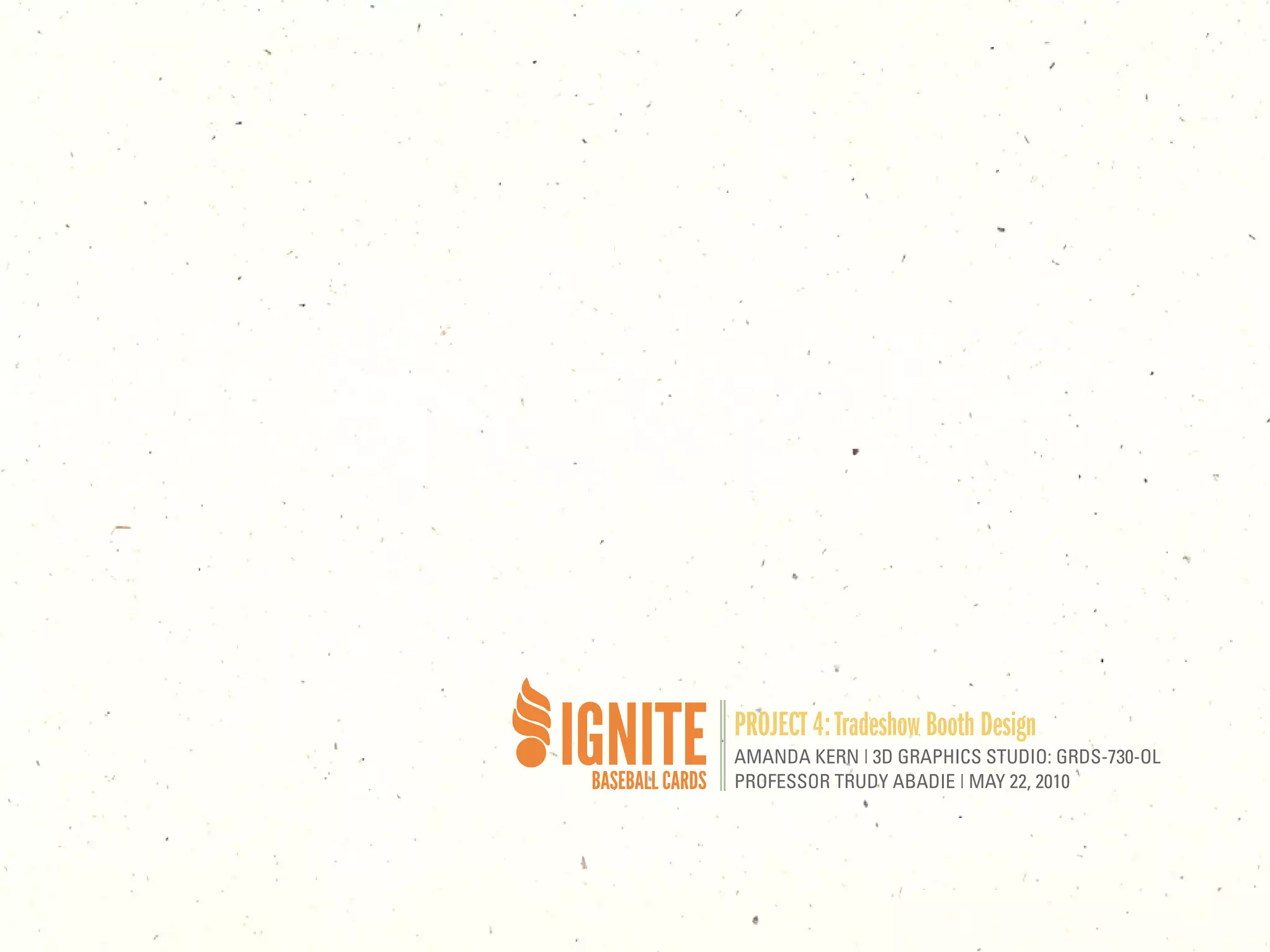 PROJECT 4: Tradeshow Booth Design
AMANDA KERN | 3D GRAPHICS STUDIO: GRDS-730-OL
PROFESSOR TRUDY ABADIE | MAY 22, 2010
 