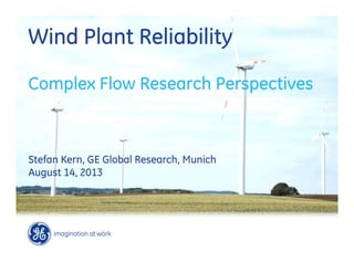 This Document Contains the Following
Data Types
GE Confidential
Wind Plant Reliability
Complex Flow Research Perspectives
Stefan Kern, GE Global Research, Munich
August 14, 2013
 