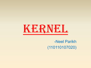 Kernel
-Neel Parikh
(110110107020)
 