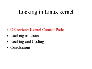 Locking in Linux kernel
• OS review: Kernel Control Paths
• Locking in Linux
• Locking and Coding
• Conclusions
 