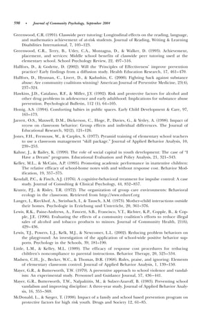 590   •    Journal of Community Psychology, September 2004


Greenwood, C.R. ~1991!. Classwide peer tutoring: Longitudinal effects on the reading, language,
     and mathematics achievement of at-risk students. Journal of Reading, Writing & Learning
     Disabilities International, 7, 105–123.
Greenwood, C.R., Terry, B., Utley, C.A., Montagna, D., & Walker, D. ~1993!. Achievement,
     placement, and services: Middle school benefits of classwide peer tutoring used at the
     elementary school. School Psychology Review, 22, 497– 516.
Hallfors, D., & Godette, D. ~2002!. Will the ‘Principles of Effectiveness’ improve prevention
     practice? Early findings from a diffusion study. Health Education Research, 17, 461– 470.
Hallfors, D., Hyunsan, C., Livert, D., & Kadushin, C. ~2000!. Fighting back against substance
     abuse: Are community coalitions winning? American Journal of Preventive Medicine, 23~4!,
     237–324.
Hawkins, J.D., Catalano, R.F., & Miller, J.Y. ~1992!. Risk and protective factors for alcohol and
     other drug problems in adolescence and early adulthood: Implications for substance abuse
     prevention. Psychological Bulletin, 112 ~1!, 64 –105.
Honig, A.S. ~1994!. Comforting babies in public spaces. Early Child Development & Care, 97,
     165–173.
Jarrett, O.S., Maxwell, D.M., Dickerson, C., Hoge, P., Davies, G., & Yetley, A. ~1998!. Impact of
     recess on classroom behavior: Group effects and individual differences. The Journal of
     Educational Research, 92~2!, 121–126.
Jones, F.H., Fremouw, W., & Carples, S. ~1977!. Pyramid training of elementary school teachers
     to use a classroom management “skill package.” Journal of Applied Behavior Analysis, 10,
     239–253.
Kahne, J., & Bailey, K. ~1999!. The role of social capital in youth development: The case of “I
     Have a Dream” programs. Educational Evaluation and Policy Analysis, 21, 321–343.
Kelley, M.L., & McCain, A.P. ~1995!. Promoting academic performance in inattentive children:
     The relative efficacy of school-home notes with and without response cost. Behavior Mod-
     ification, 19, 357–375.
Kendall, P.C., & Finch, A.J. ~1976!. A cognitive-behavioral treatment for impulse control: A case
     study. Journal of Consulting & Clinical Psychology, 44, 852–857.
Krantz, P.J., & Risley, T.R. ~1972!. The organization of group care environments: Behavioral
     ecology in the classroom. Retrieved from http:00www.eduref.org
Langer, I., Rieckhof, A., Steinbach, I., & Tausch, A.M. ~1973!. Mother–child interactions outside
     their homes. Psychologie in Erziehung und Unterricht, 20, 361–376.
Lewis, R.K., Paine-Andrews, A., Fawcett, S.B., Francisco, V.T., Richter, K.P., Copple, B., & Cop-
     ple, J.E. ~1996!. Evaluating the effects of a community coalition’s efforts to reduce illegal
     sales of alcohol and tobacco products to minors. Journal of Community Health, 21~6!,
     429– 436.
Lewis, T.J., Powers, L.J., Kelk, M.J., & Newcomer, L.L. ~2002!. Reducing problem behaviors on
     the playground: An investigation of the application of school-wide positive behavior sup-
     ports. Psychology in the Schools, 39, 181–190.
Little, L.M., & Kelley, M.L. ~1989!. The efficacy of response cost procedures for reducing
     children’s noncompliance to parental instructions. Behavior Therapy, 20, 525– 534.
Madsen, C.H., Jr., Becker, W.C., & Thomas, D.R. ~1968!. Rules, praise, and ignoring: Elements
     of elementary classroom control. Journal of Applied Behavior Analysis, 1, 139–150.
Mayer, G.R., & Butterworth, T.W. ~1979!. A preventive approach to school violence and vandal-
     ism: An experimental study. Personnel and Guidance Journal, 57, 436 – 441.
Mayer, G.R., Butterworth, T.W., Nafpaktitis, M., & Sulzer-Azaroff, B. ~1983!. Preventing school
     vandalism and improving discipline: A three-year study. Journal of Applied Behavior Analy-
     sis, 16, 355–369.
McDonald, L., & Sayger, T. ~1998!. Impact of a family and school based prevention program on
     protective factors for high risk youth. Drugs and Society 12, 61–85.
 