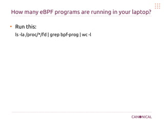 How many eBPF programs are running in your laptop?
●
Run this:
ls -la /proc/*/fd | grep bpf-prog | wc -l
 