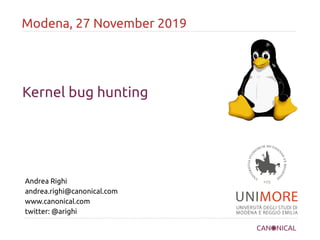 Kernel bug hunting
Modena, 27 November 2019
Andrea Righi
andrea.righi@canonical.com
www.canonical.com
twitter: @arighi
 