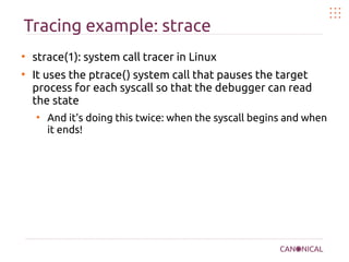 Tracing example: strace
●
strace(1): system call tracer in Linux
●
It uses the ptrace() system call that pauses the target...