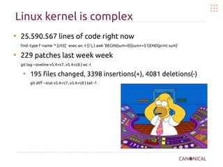 Linux kernel is complex
●
25.590.567 lines of code right now
find -type f -name '*.[chS]' -exec wc -l {} ; | awk 'BEGIN{su...