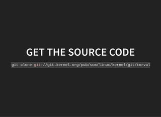 GET THE SOURCE CODEGET THE SOURCE CODE
git clone git://git.kernel.org/pub/scm/linux/kernel/git/torval
 