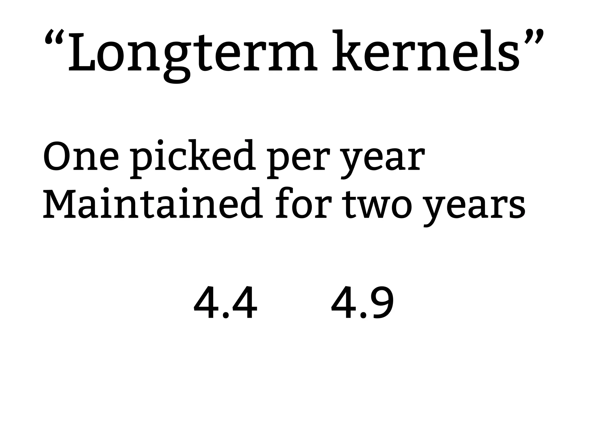 “Longterm kernels”
One picked per year
Maintained for two years
4.4 4.9
2.6.20 to 2.6.24-rc
 