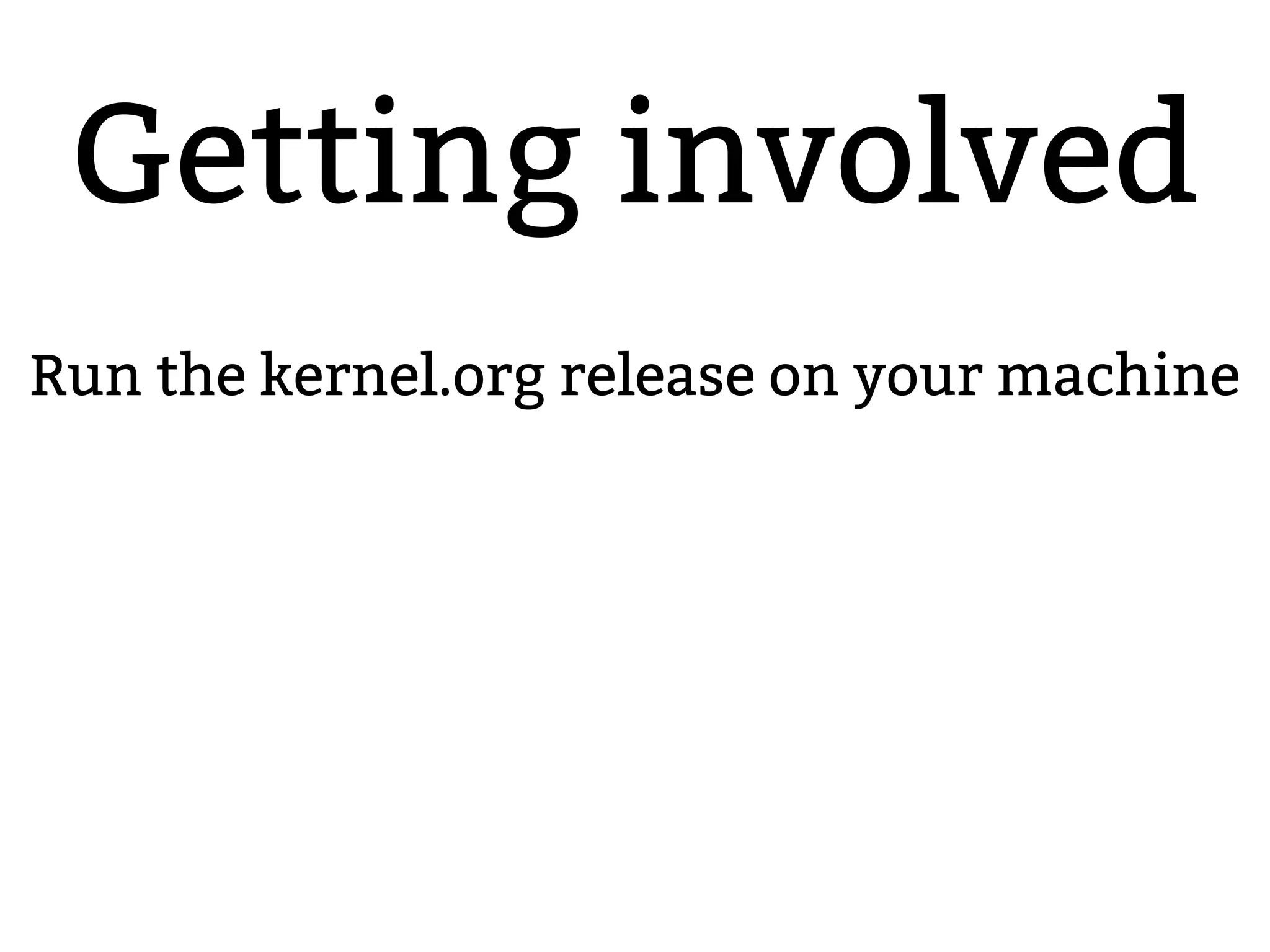 Getting involved
2.6.20 to 2.6.24-rc
Run the kernel.org release on your machine
 