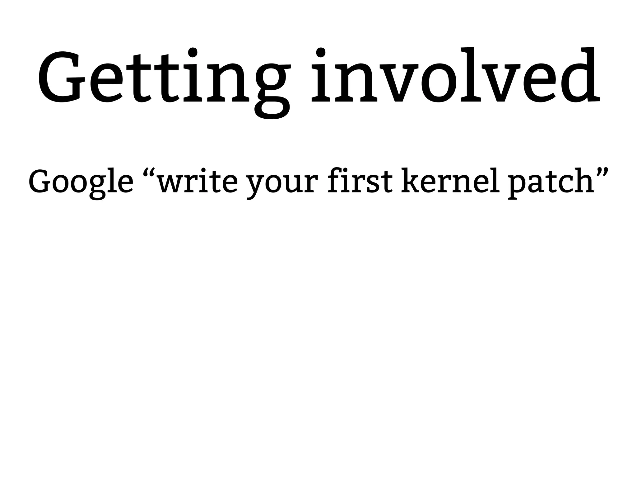 2.6.20 to 2.6.24-rc
Getting involved
Google “write your first kernel patch”
 