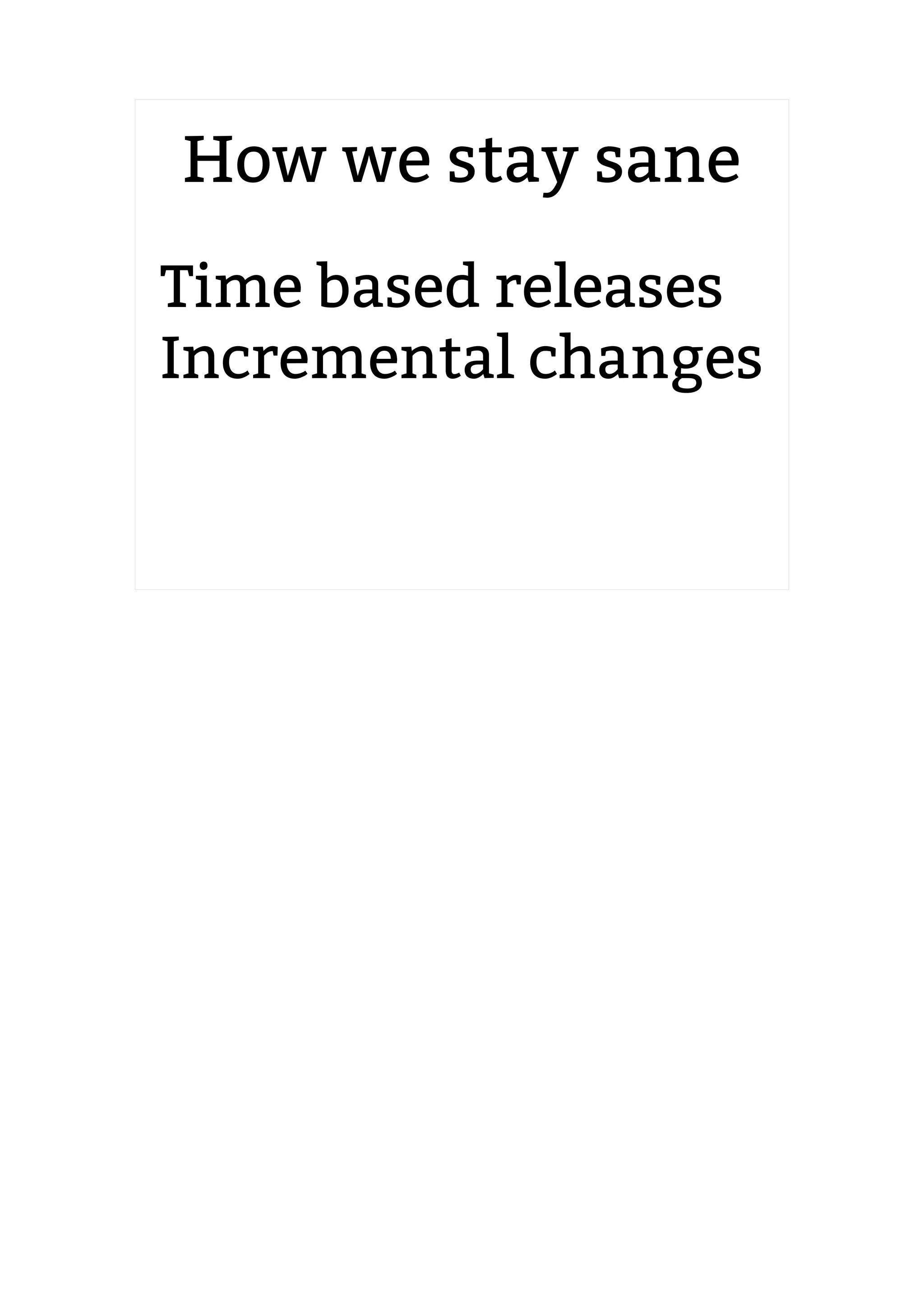 How we stay sane
2.6.20 to 2.6.24-rc8
Time based releases
Incremental changes
 