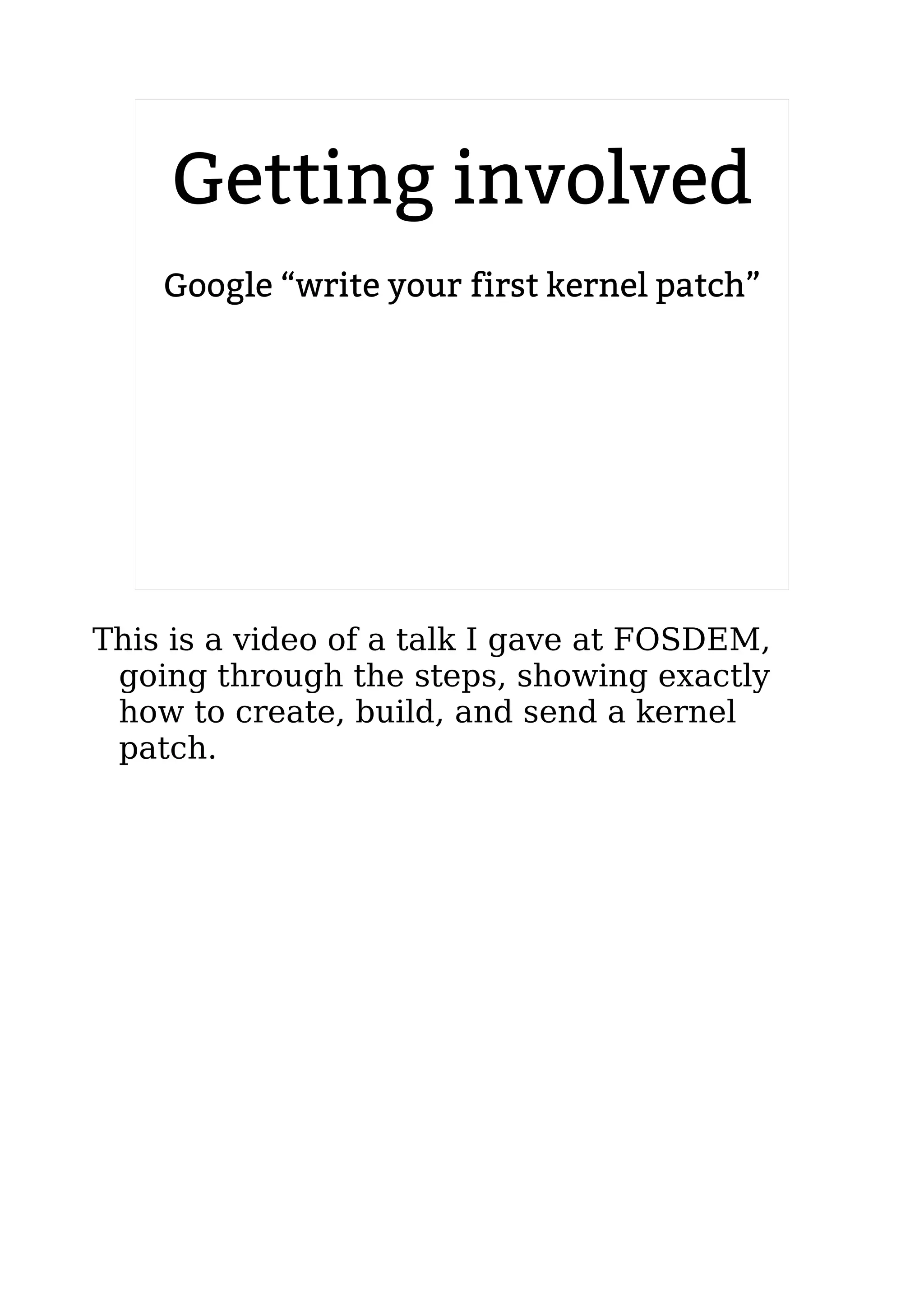 2.6.20 to 2.6.24-rc8
Getting involved
Google “write your first kernel patch”
This is a video of a talk I gave at FOSDEM,
going through the steps, showing exactly
how to create, build, and send a kernel
patch.
 
