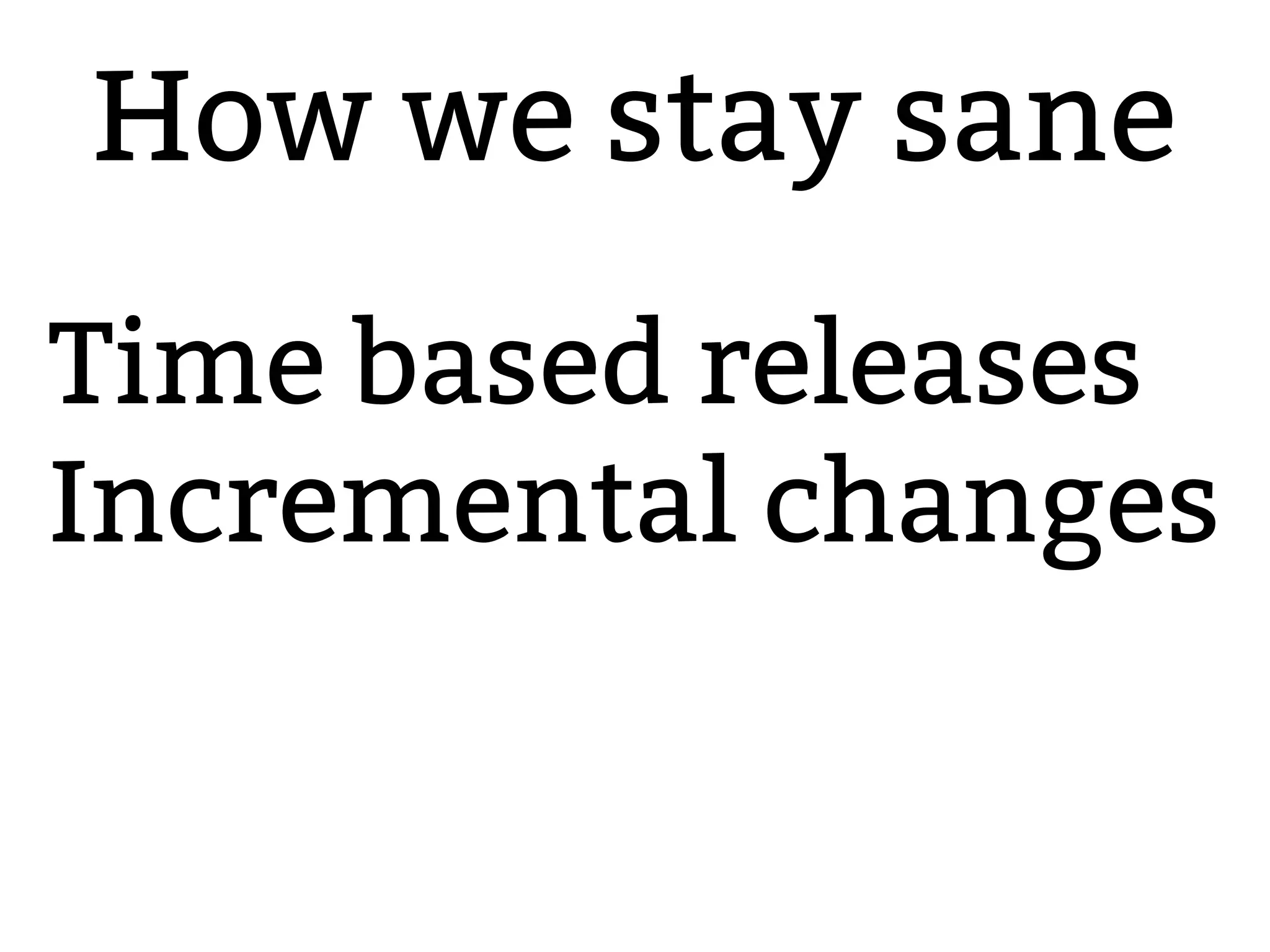 How we stay sane
2.6.20 to 2.6.24-rc
Time based releases
Incremental changes
 