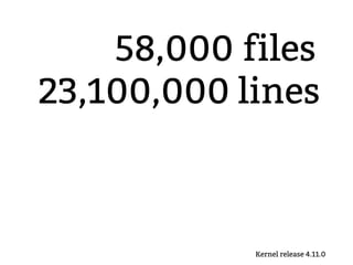58,000 files
23,100,000 lines
Kernel release 4.11.0
 