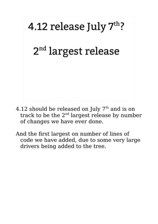 4.12 release July 7th
?
2nd
largest release
2.6.20 to 2.6.24-rc8
4.12 should be released on July 7th
and is on
track to be the 2nd
largest release by number
of changes we have ever done.
And the first largest on number of lines of
code we have added, due to some very large
drivers being added to the tree.
 