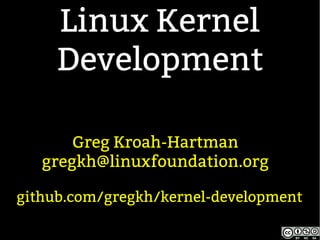 Linux Kernel
Development
Greg Kroah-Hartman
gregkh@linuxfoundation.org
github.com/gregkh/kernel-development
 
