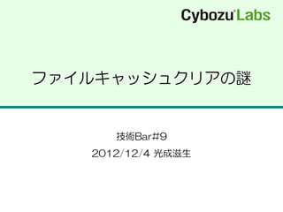 ファイルキャッシュクリアの謎


      技術Bar#9
   2012/12/4 光成滋生
 