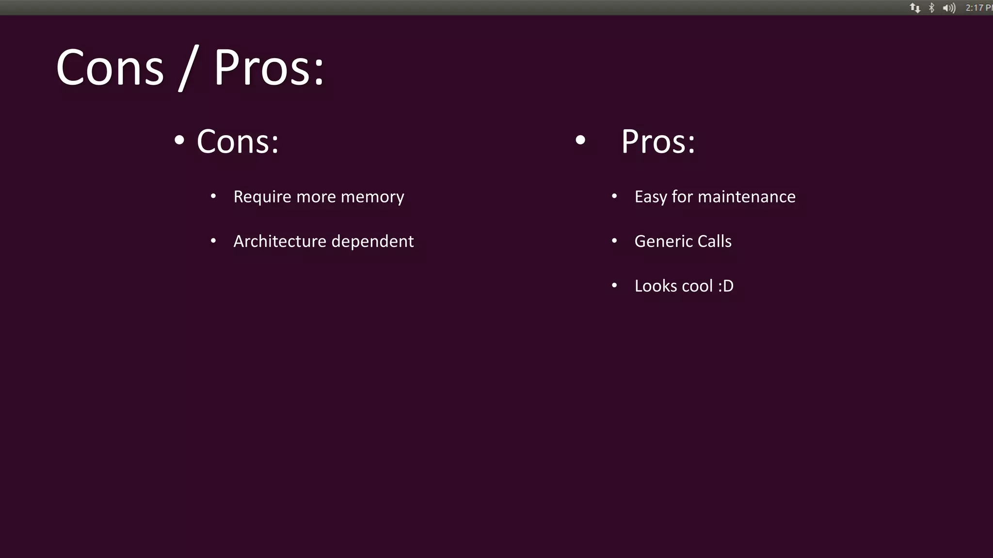Cons / Pros:
• Cons:
• Require more memory
• Architecture dependent
• Pros:
• Easy for maintenance
• Generic Calls
• Looks cool :D