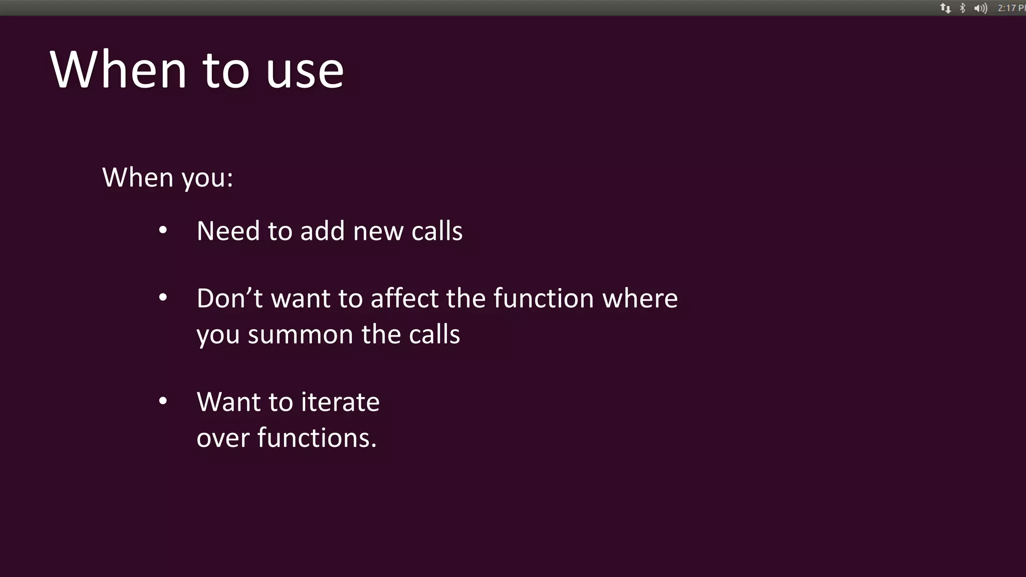 When to use
When you:
• Need to add new calls
• Don’t want to affect the function where
you summon the calls
• Want to iterate
over functions.