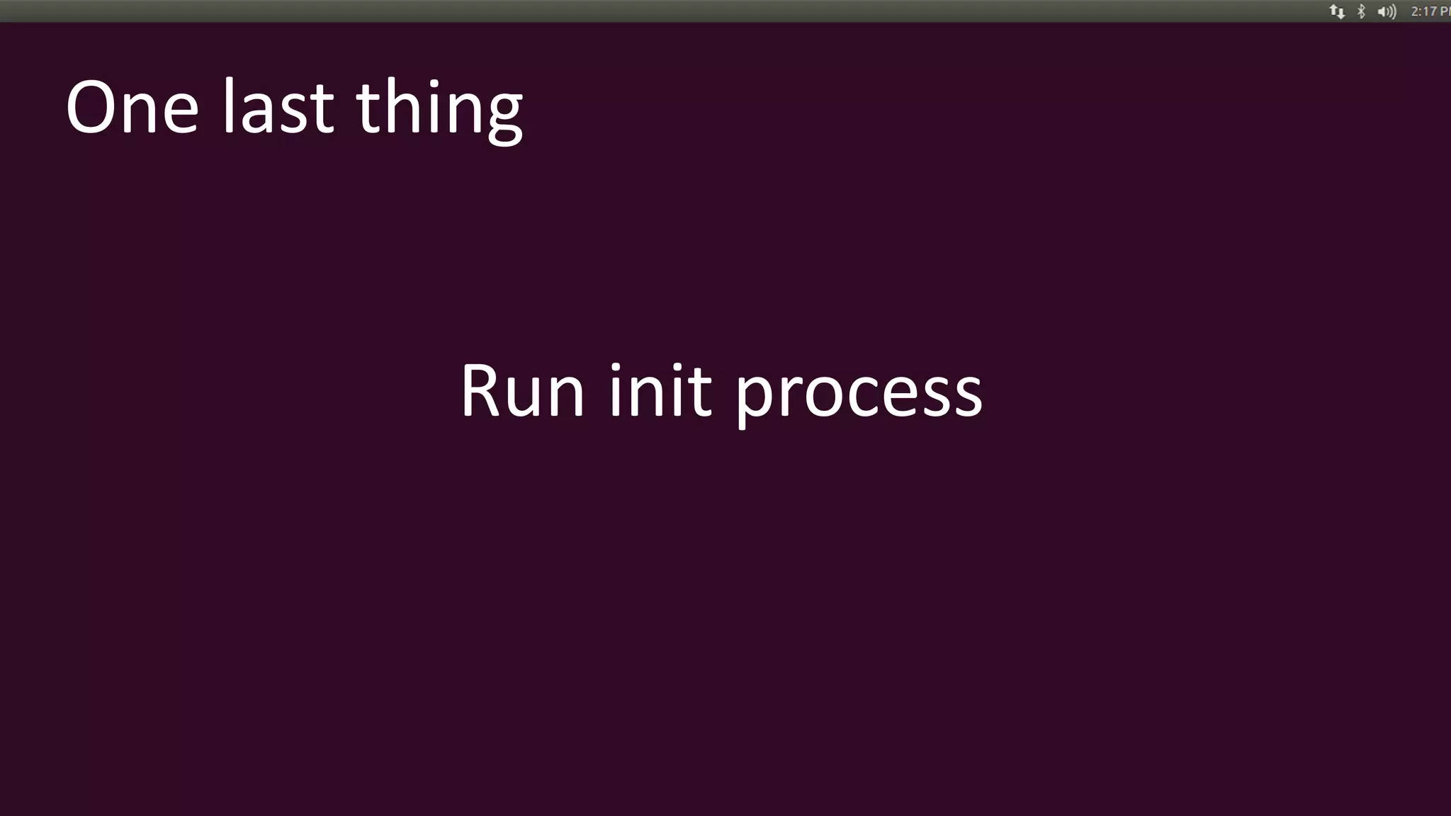 One last thing
Run init process
