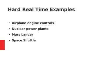 Hard Real Time Examples
● Airplane engine controls
● Nuclear power plants
● Mars Lander
● Space Shuttle
 