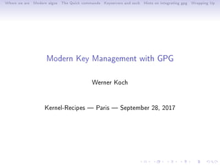 Where we are Modern algos The Quick commands Keyservers and such Hints on integrating gpg Wrapping Up
Modern Key Management with GPG
Werner Koch
Kernel-Recipes  Paris  September 28, 2017
 