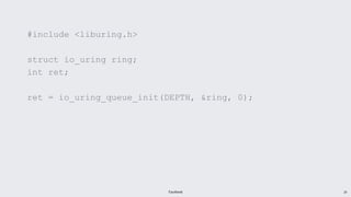 Facebook 29
#include <liburing.h>
struct io_uring ring;
int ret;
ret = io_uring_queue_init(DEPTH, &ring, 0);
 