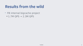 Facebook 51
• FB internal bigcache project
●
1.7M QPS → 2.3M QPS
Results from the wild
 
