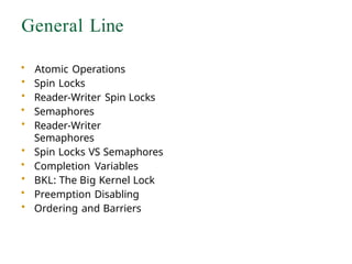 General Line
• Atomic Operations
• Spin Locks
• Reader-Writer Spin Locks
• Semaphores
• Reader-Writer
Semaphores
• Spin Locks VS Semaphores
• Completion Variables
• BKL: The Big Kernel Lock
• Preemption Disabling
• Ordering and Barriers
 
