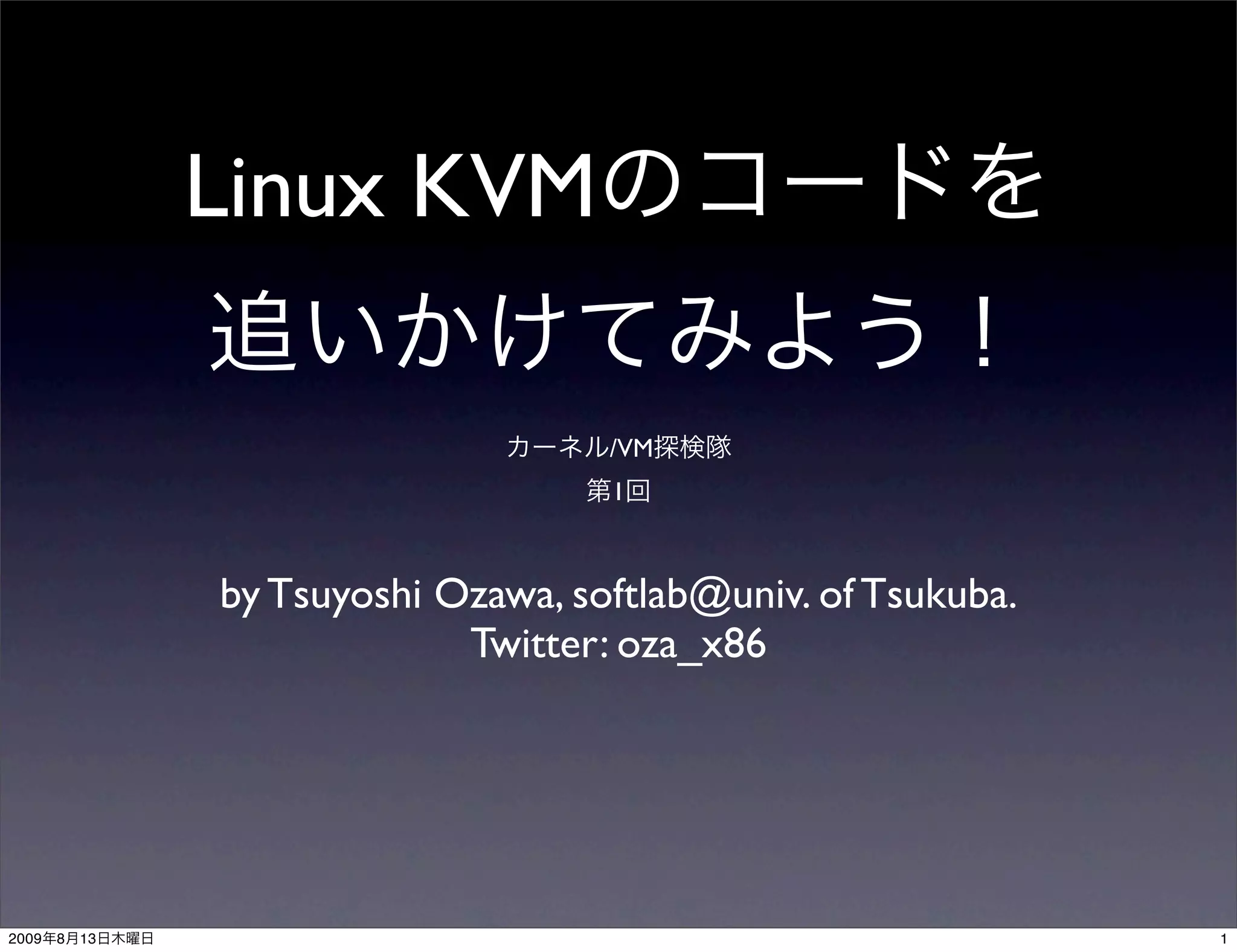 Linux KVM

                                     /VM
                                     1



                by Tsuyoshi Ozawa, softlab@univ. of Tsukuba.
                             Twitter: oza_x86




2009   8   13                                                  1
 