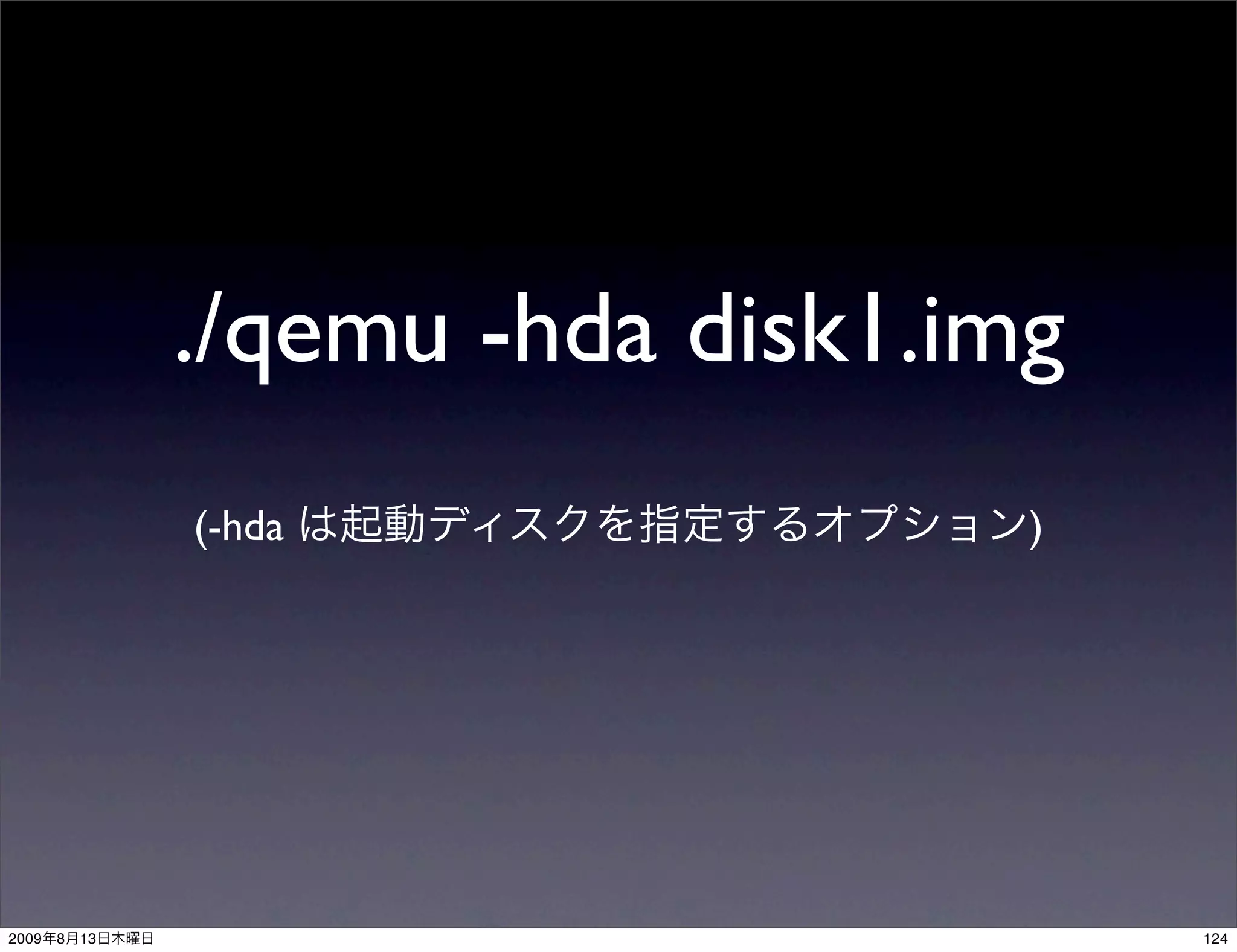 ./qemu -hda disk1.img
                (-hda               )




2009   8   13                           124
 