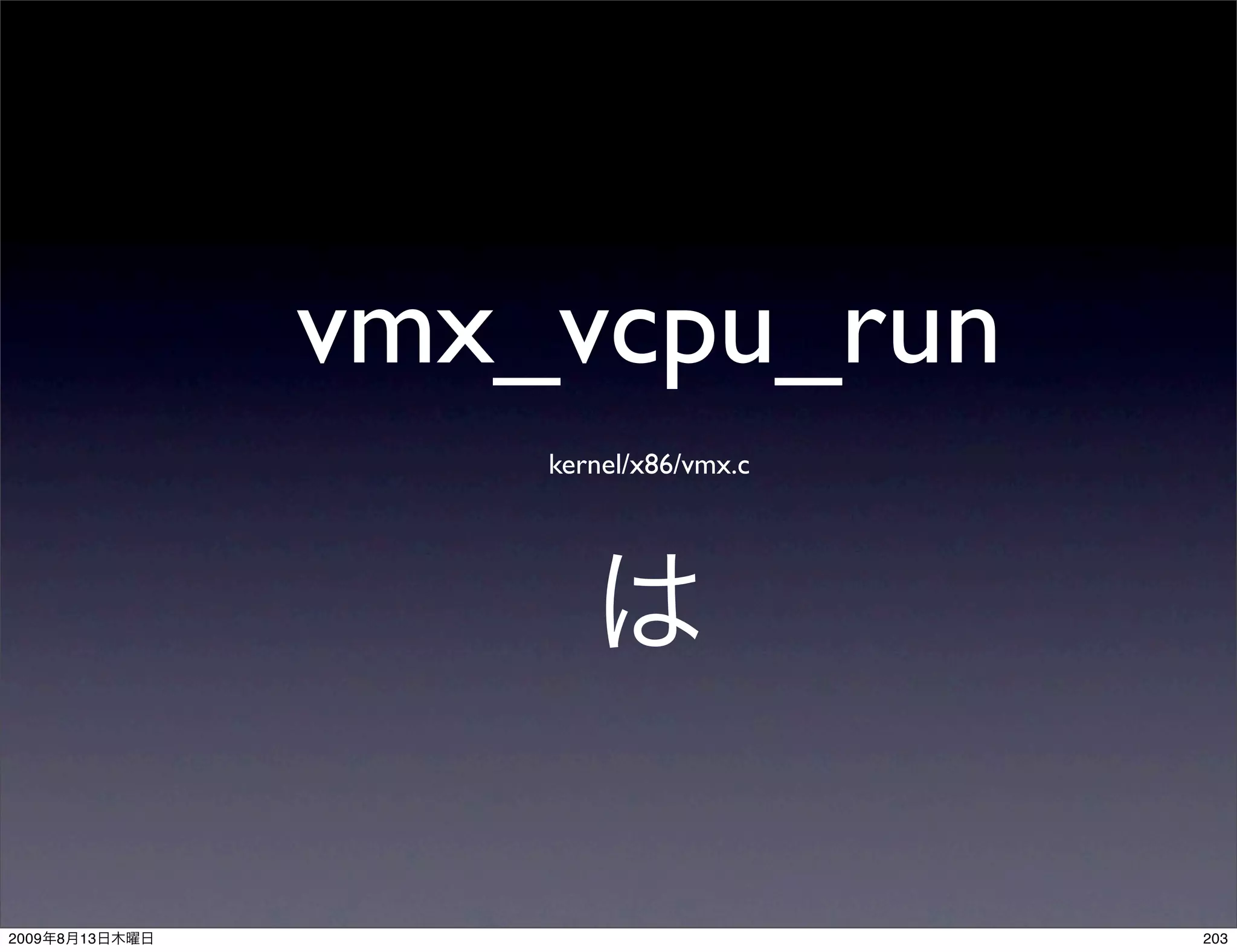 vmx_vcpu_run
                    kernel/x86/vmx.c




2009   8   13                          203
 