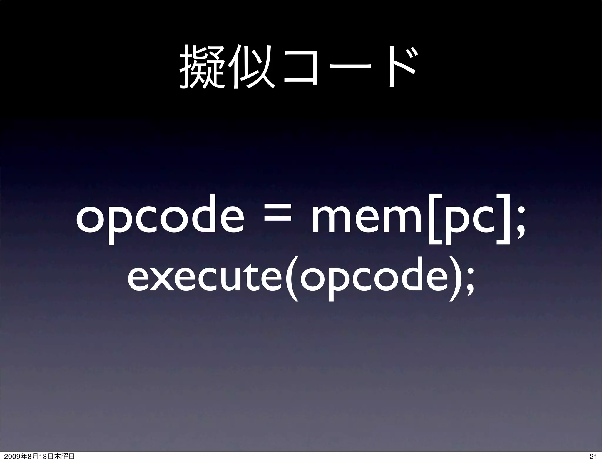 opcode = mem[pc];
                 execute(opcode);


2009   8   13                       21
 
