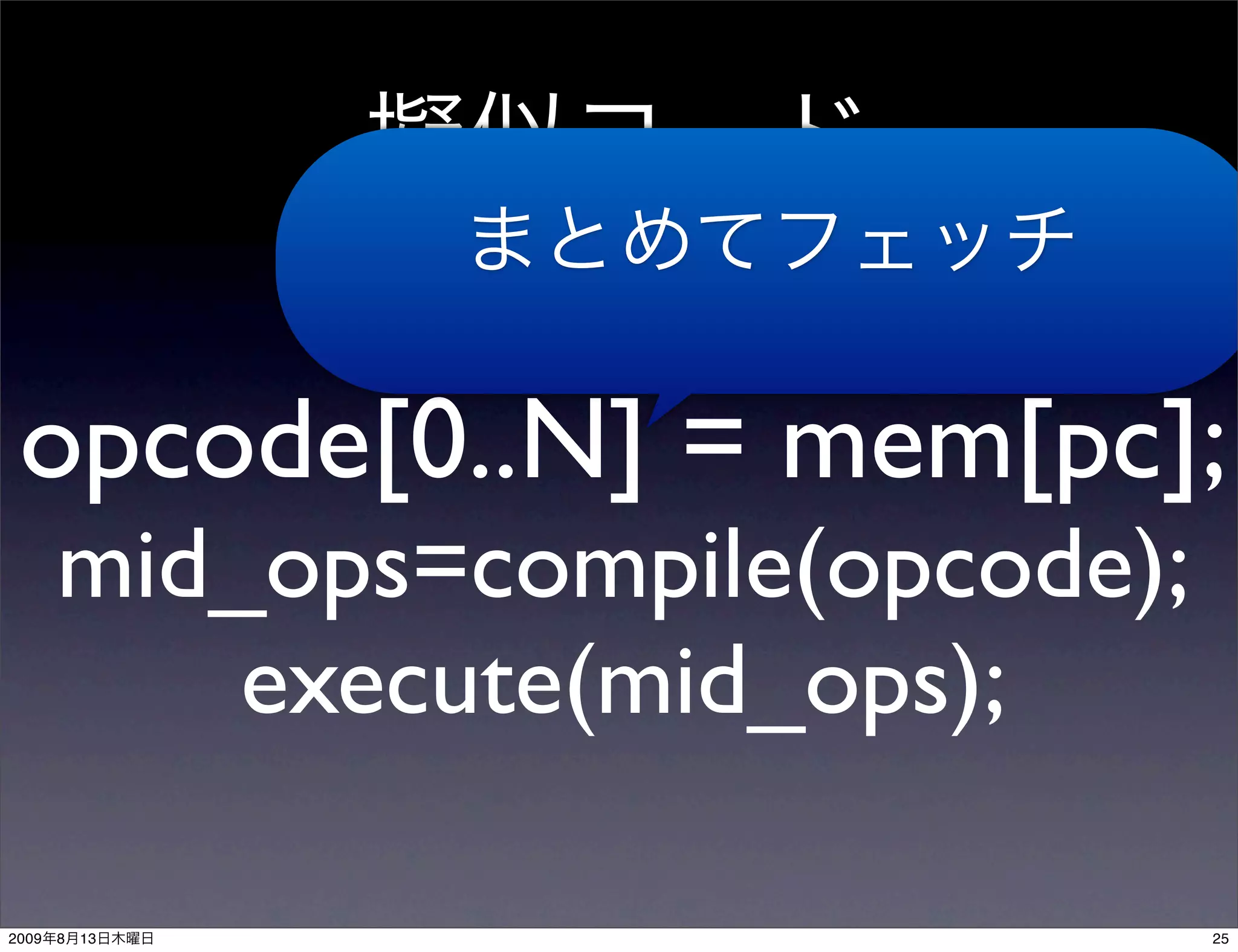 opcode[0..N] = mem[pc];
       mid_ops=compile(opcode);
           execute(mid_ops);

2009   8   13                     25
 