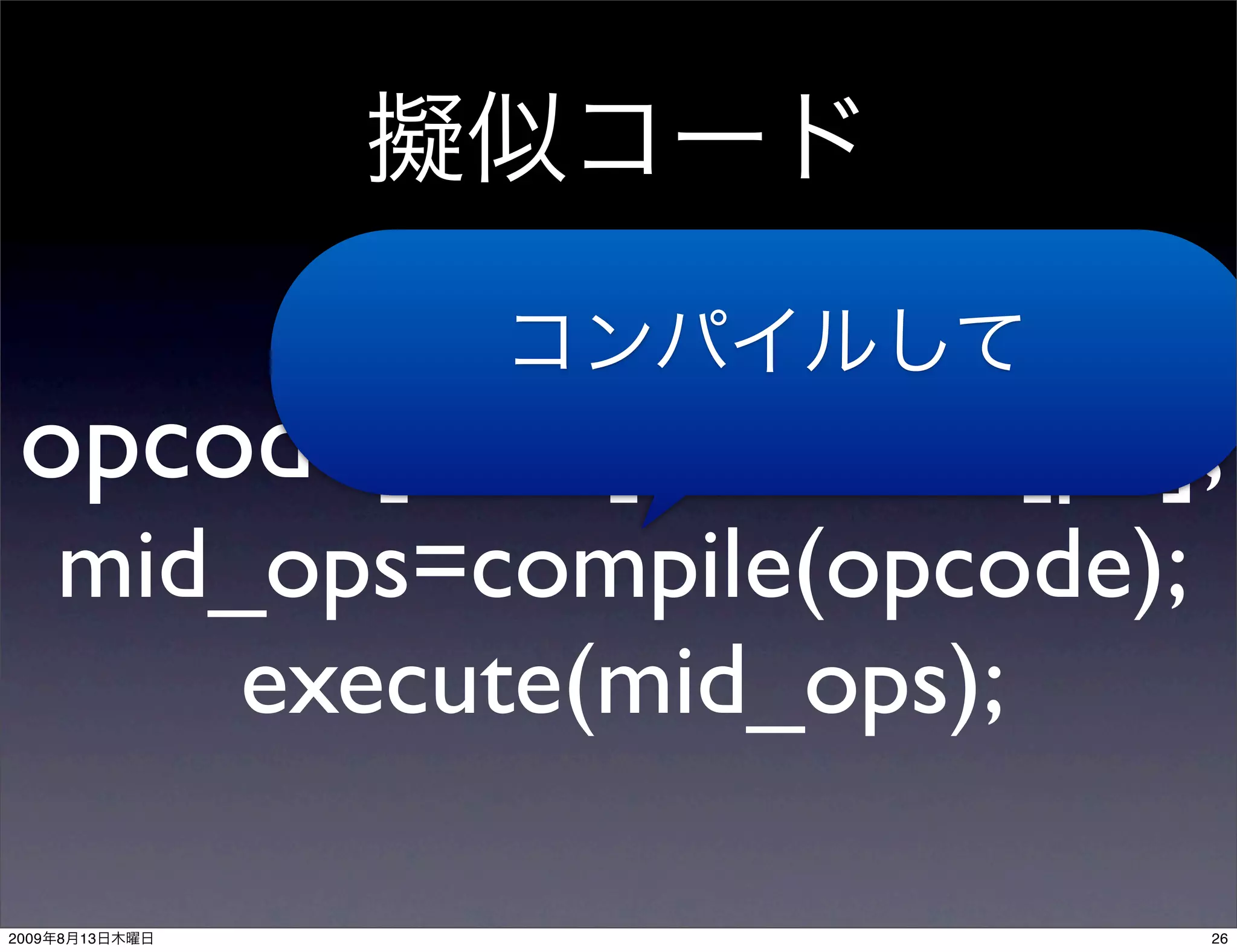 opcode[0..N] = mem[pc];
       mid_ops=compile(opcode);
           execute(mid_ops);

2009   8   13                     26
 