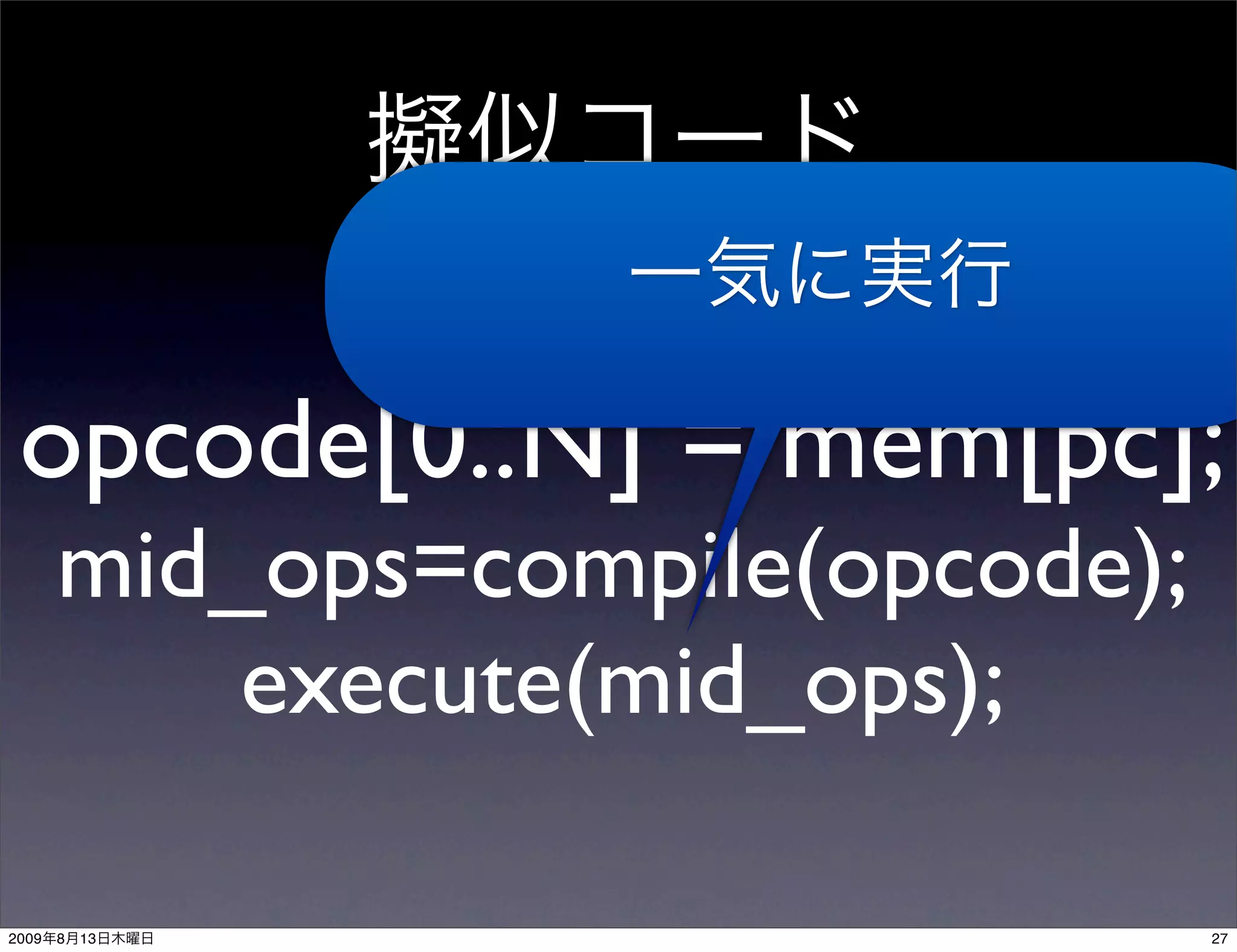 opcode[0..N] = mem[pc];
       mid_ops=compile(opcode);
           execute(mid_ops);

2009   8   13                     27
 